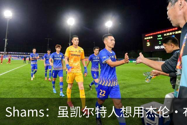 Shams：虽凯尔特人想用杰伦·布朗换字母 但球队并没有在兜售他